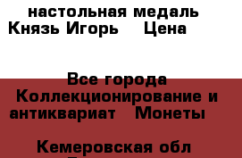 настольная медаль “Князь Игорь“ › Цена ­ 200 - Все города Коллекционирование и антиквариат » Монеты   . Кемеровская обл.,Гурьевск г.